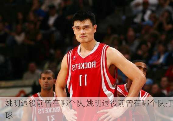 姚明退役前曾在哪个队,姚明退役前曾在哪个队打球