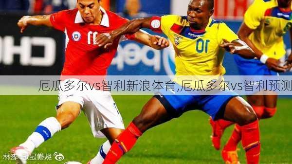 厄瓜多尔vs智利新浪体育,厄瓜多尔vs智利预测