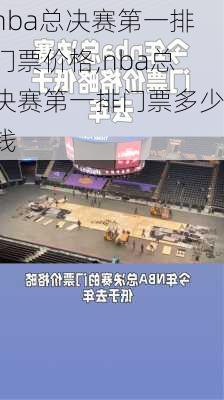 nba总决赛第一排门票价格,nba总决赛第一排门票多少钱