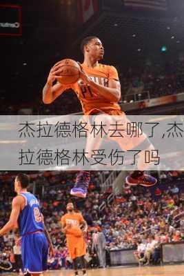 杰拉德格林去哪了,杰拉德格林受伤了吗