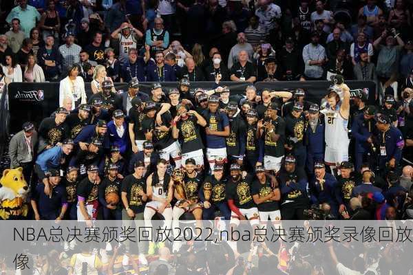 NBA总决赛颁奖回放2022,nba总决赛颁奖录像回放像