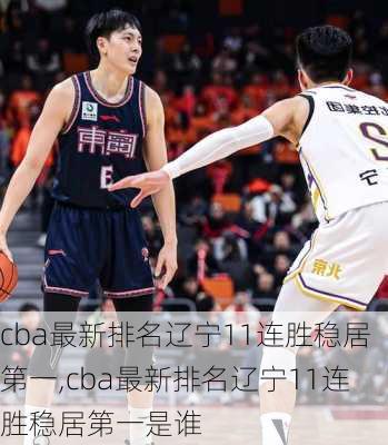 cba最新排名辽宁11连胜稳居第一,cba最新排名辽宁11连胜稳居第一是谁