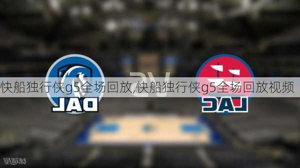 快船独行侠g5全场回放,快船独行侠g5全场回放视频