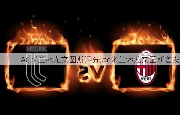 AC米兰vs尤文图斯评分,ac米兰vs尤文图斯首发