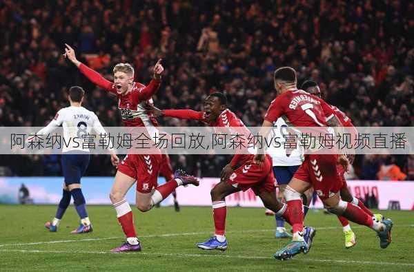 阿森纳vs富勒姆全场回放,阿森纳vs富勒姆视频直播