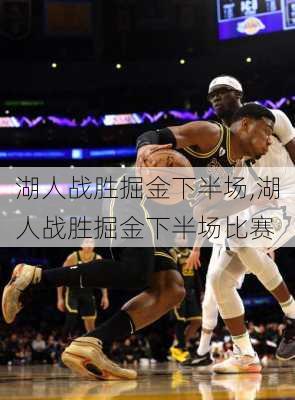 湖人战胜掘金下半场,湖人战胜掘金下半场比赛