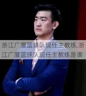 浙江广厦篮球队现任主教练,浙江广厦篮球队现任主教练是谁