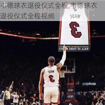 韦德球衣退役仪式全程,韦德球衣退役仪式全程视频