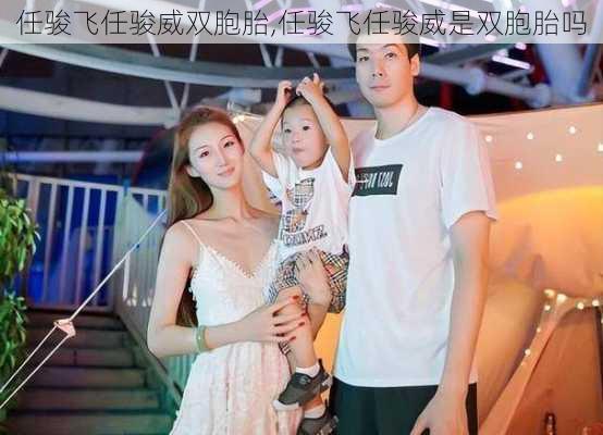 任骏飞任骏威双胞胎,任骏飞任骏威是双胞胎吗