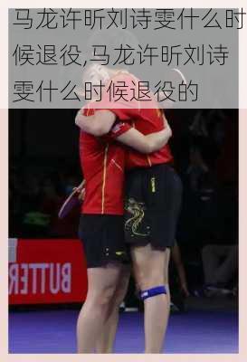 马龙许昕刘诗雯什么时候退役,马龙许昕刘诗雯什么时候退役的