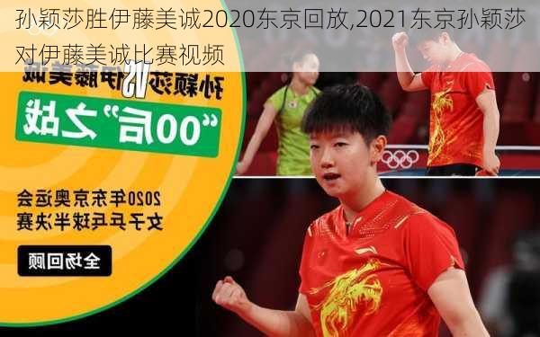 孙颖莎胜伊藤美诚2020东京回放,2021东京孙颖莎对伊藤美诚比赛视频