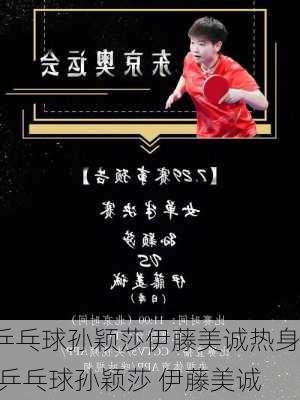 乒乓球孙颖莎伊藤美诚热身,乒乓球孙颖莎 伊藤美诚