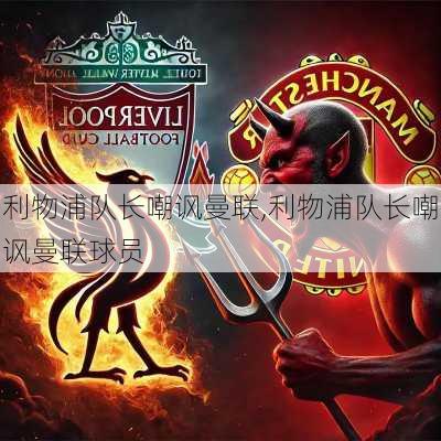 利物浦队长嘲讽曼联,利物浦队长嘲讽曼联球员