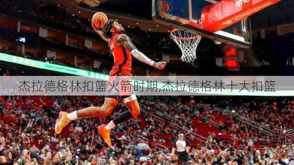 杰拉德格林扣篮火箭时期,杰拉德格林十大扣篮