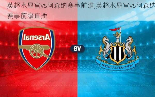 英超水晶宫vs阿森纳赛事前瞻,英超水晶宫vs阿森纳赛事前瞻直播