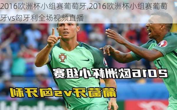 2016欧洲杯小组赛葡萄牙,2016欧洲杯小组赛葡萄牙vs匈牙利全场视频直播