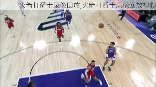 火箭打爵士录像回放,火箭打爵士录像回放视频