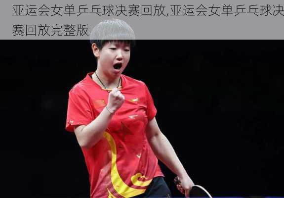 亚运会女单乒乓球决赛回放,亚运会女单乒乓球决赛回放完整版