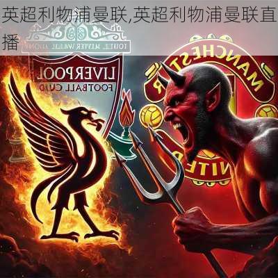英超利物浦曼联,英超利物浦曼联直播