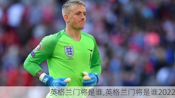 英格兰门将是谁,英格兰门将是谁2022