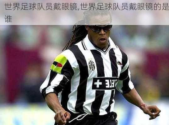 世界足球队员戴眼镜,世界足球队员戴眼镜的是谁