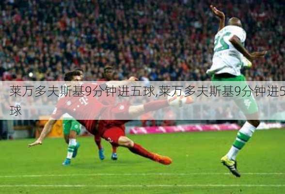 莱万多夫斯基9分钟进五球,莱万多夫斯基9分钟进5球