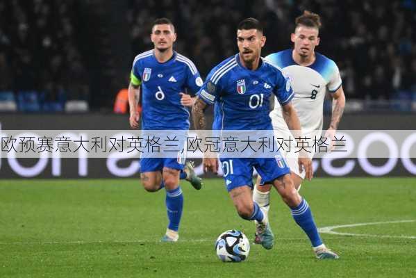 欧预赛意大利对英格兰,欧冠意大利对英格兰