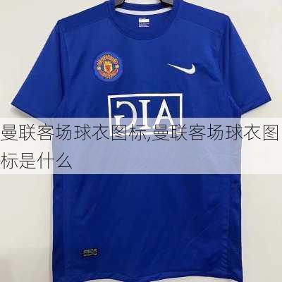 曼联客场球衣图标,曼联客场球衣图标是什么