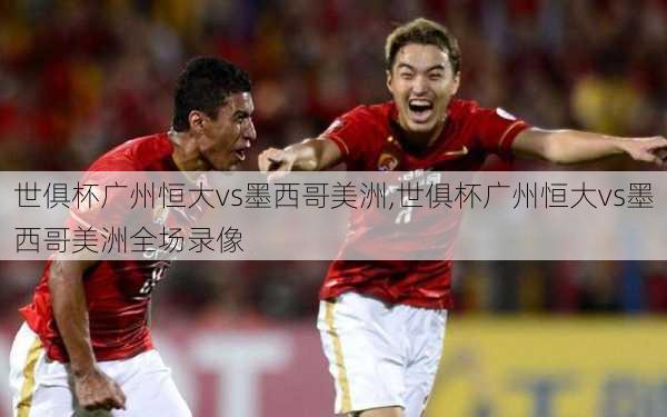 世俱杯广州恒大vs墨西哥美洲,世俱杯广州恒大vs墨西哥美洲全场录像