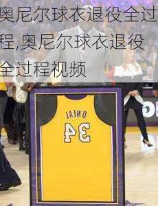 奥尼尔球衣退役全过程,奥尼尔球衣退役全过程视频
