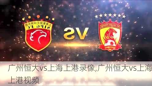 广州恒大vs上海上港录像,广州恒大vs上海上港视频