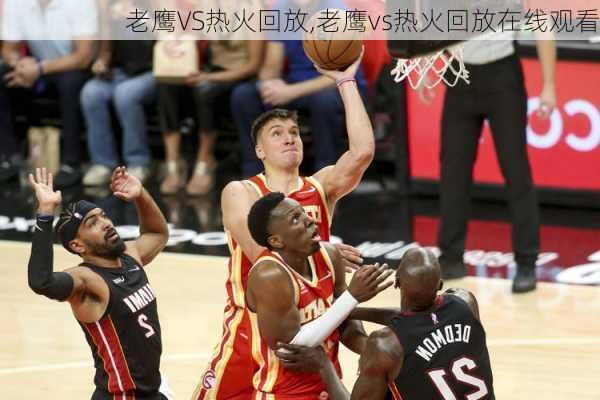 老鹰VS热火回放,老鹰vs热火回放在线观看