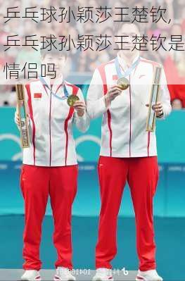 乒乓球孙颖莎王楚钦,乒乓球孙颖莎王楚钦是情侣吗