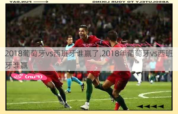 2018葡萄牙vs西班牙谁赢了,2018年葡萄牙vs西班牙谁赢