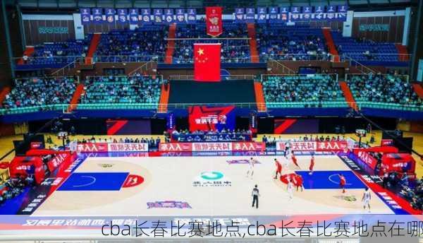 cba长春比赛地点,cba长春比赛地点在哪
