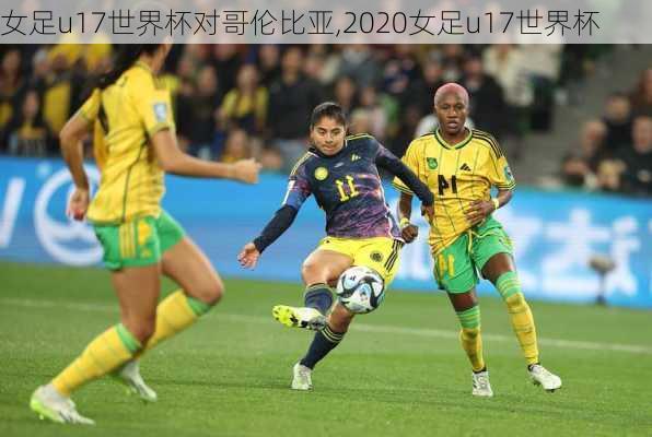 女足u17世界杯对哥伦比亚,2020女足u17世界杯