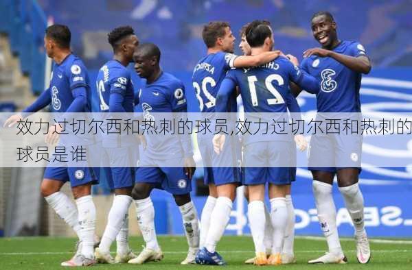 效力过切尔西和热刺的球员,效力过切尔西和热刺的球员是谁