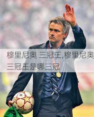 穆里尼奥 三冠王,穆里尼奥三冠王是哪三冠