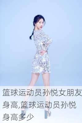 篮球运动员孙悦女朋友身高,篮球运动员孙悦身高多少