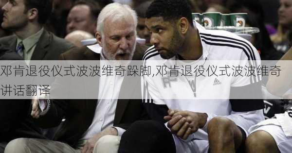 邓肯退役仪式波波维奇跺脚,邓肯退役仪式波波维奇讲话翻译