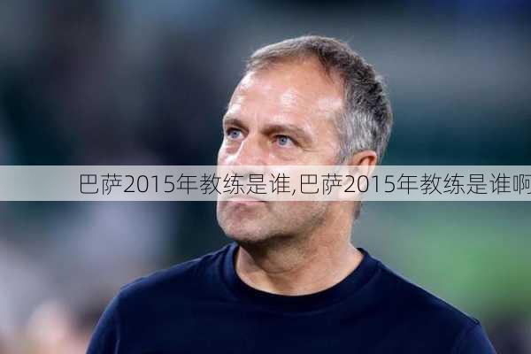 巴萨2015年教练是谁,巴萨2015年教练是谁啊