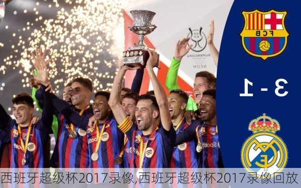 西班牙超级杯2017录像,西班牙超级杯2017录像回放