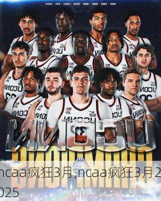 ncaa疯狂3月,ncaa疯狂3月2025