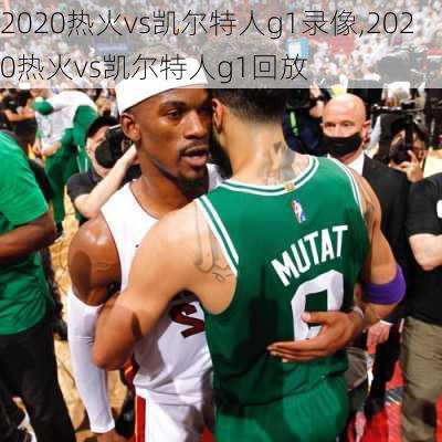 2020热火vs凯尔特人g1录像,2020热火vs凯尔特人g1回放