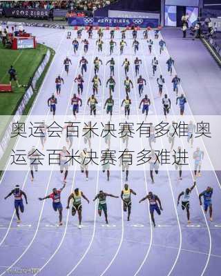 奥运会百米决赛有多难,奥运会百米决赛有多难进
