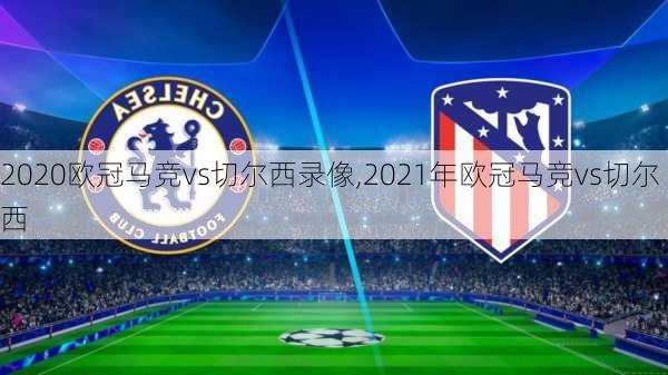 2020欧冠马竞vs切尔西录像,2021年欧冠马竞vs切尔西