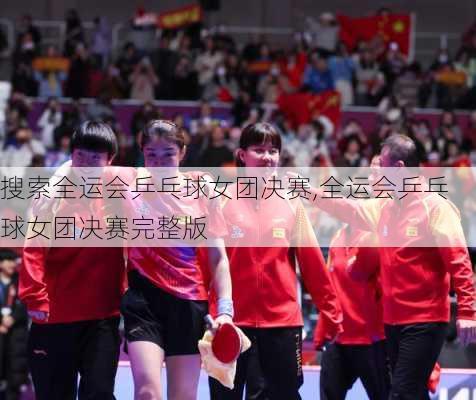 搜索全运会乒乓球女团决赛,全运会乒乓球女团决赛完整版