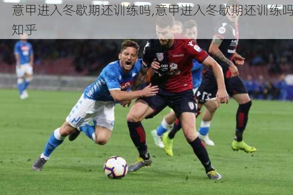意甲进入冬歇期还训练吗,意甲进入冬歇期还训练吗知乎