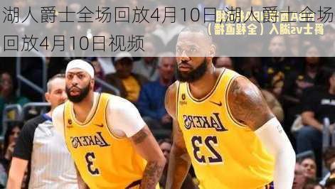 湖人爵士全场回放4月10日,湖人爵士全场回放4月10日视频