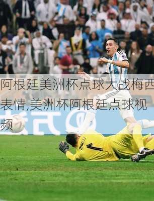 阿根廷美洲杯点球大战梅西表情,美洲杯阿根廷点球视频